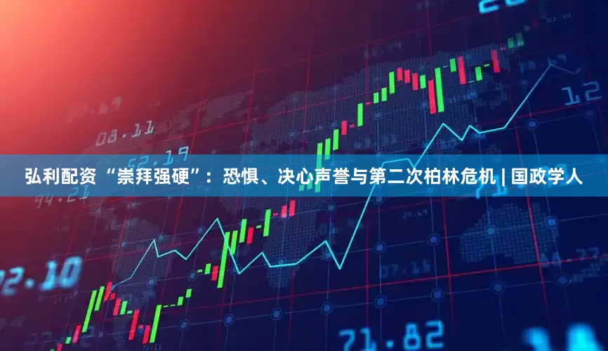 弘利配资 “崇拜强硬”：恐惧、决心声誉与第二次柏林危机 | 国政学人