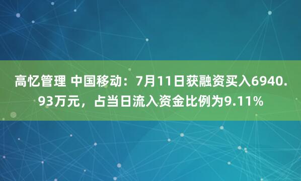 高忆管理 中国移动：7月11日获融资买入6940.93万元，占当日流入资金比例为9.11%