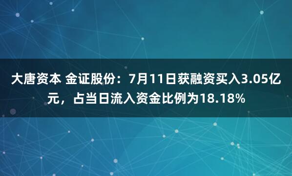 大唐资本 金证股份：7月11日获融资买入3.05亿元，占当日流入资金比例为18.18%