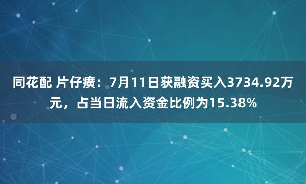 同花配 片仔癀：7月11日获融资买入3734.92万元，占当日流入资金比例为15.38%