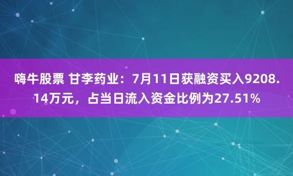 嗨牛股票 甘李药业：7月11日获融资买入9208.14万元，占当日流入资金比例为27.51%