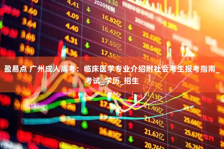 盈易点 广州成人高考：临床医学专业介绍附社会考生报考指南_考试_学历_招生