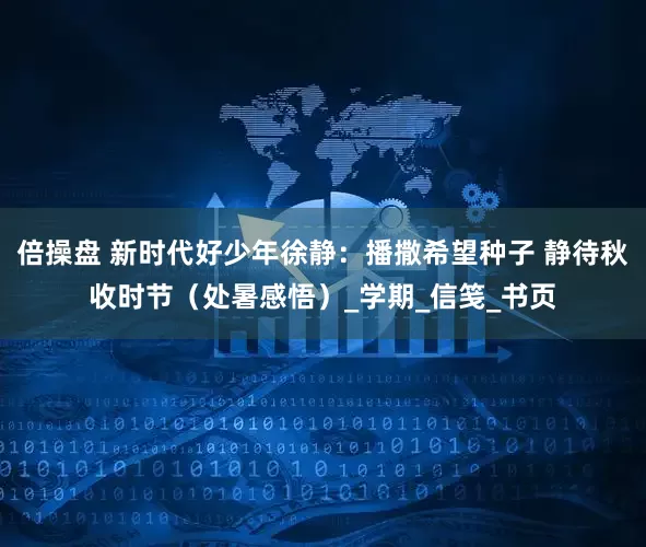 倍操盘 新时代好少年徐静：播撒希望种子 静待秋收时节（处暑感悟）_学期_信笺_书页