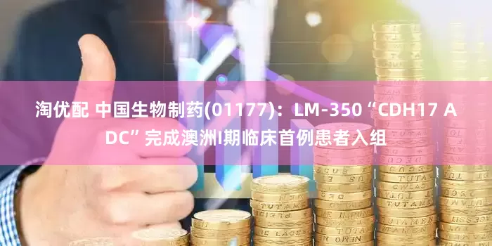 淘优配 中国生物制药(01177)：LM-350“CDH17 ADC”完成澳洲I期临床首例患者入组